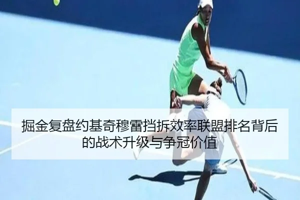 掘金复盘约基奇穆雷挡拆效率联盟排名背后的战术升级与争冠价值 | pg