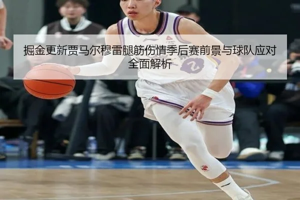 掘金更新贾马尔穆雷腿筋伤情季后赛前景与球队应对全面解析（pg）